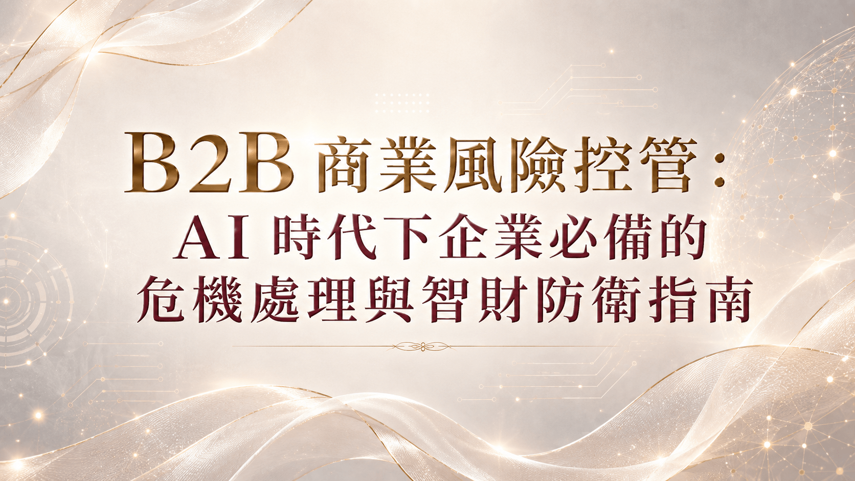 B2B 商業風險控管:AI 時代下企業必備的危機處理與智財防衛指南